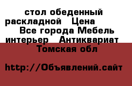 стол обеденный раскладной › Цена ­ 10 000 - Все города Мебель, интерьер » Антиквариат   . Томская обл.